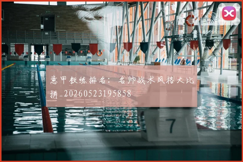 意甲教练排名：名帅战术风格大比拼_20260523195858