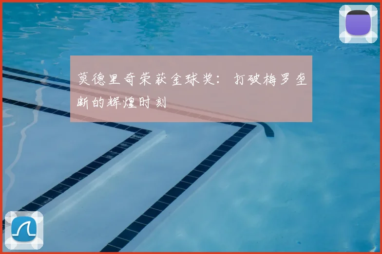 莫德里奇荣获金球奖：打破梅罗垄断的辉煌时刻