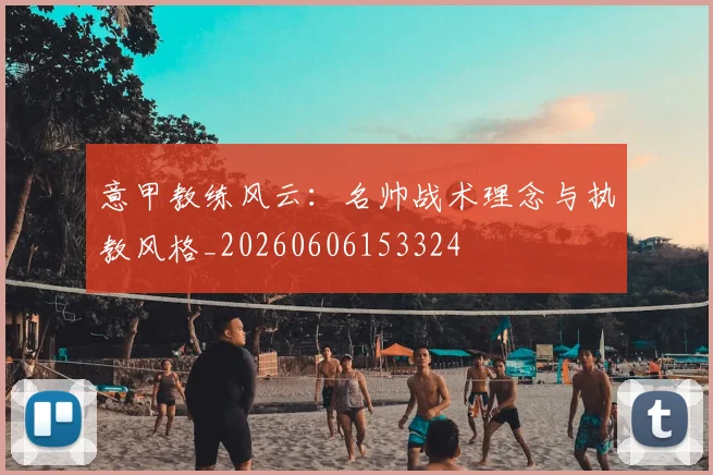 意甲教练风云:名帅战术理念与执教风格_20260606153324
