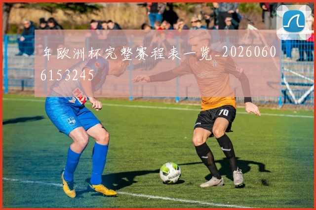 年欧洲杯完整赛程表一览_20260606153245