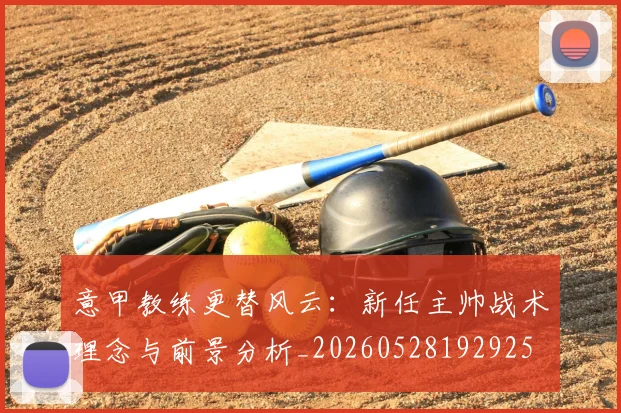 意甲教练更替风云：新任主帅战术理念与前景分析_20260528192925