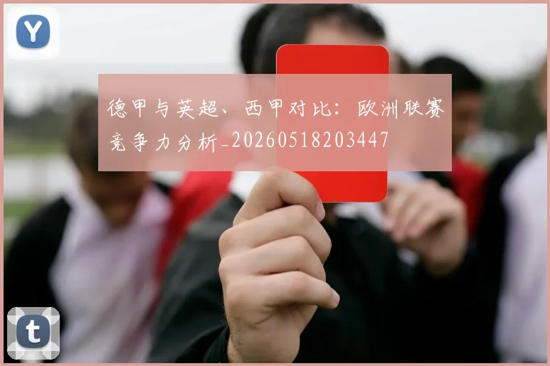 德甲与英超、西甲对比：欧洲联赛竞争力分析_20260518203447