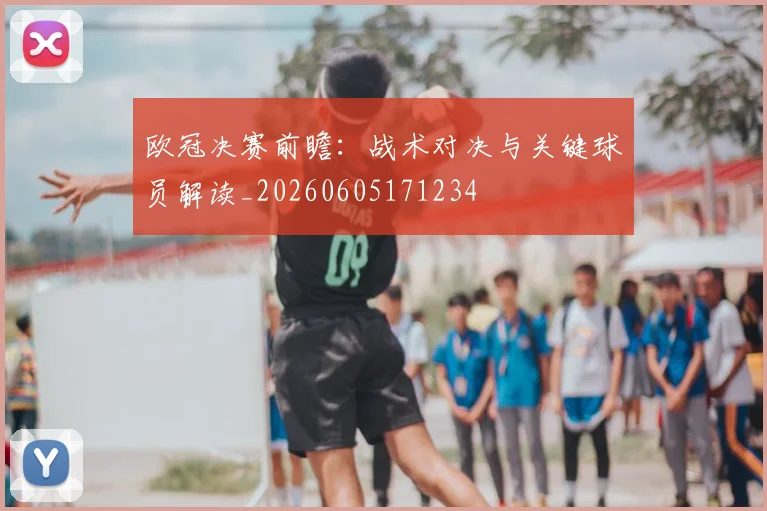 欧冠决赛前瞻:战术对决与关键球员解读_20260605171234