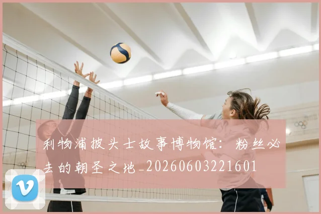 利物浦披头士故事博物馆：粉丝必去的朝圣之地_20260603221601