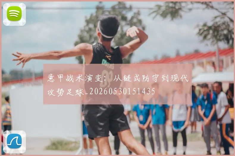 意甲战术演变:从链式防守到现代攻势足球_20260530151435