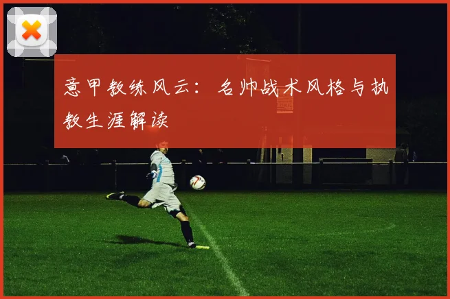 意甲教练风云:名帅战术风格与执教生涯解读