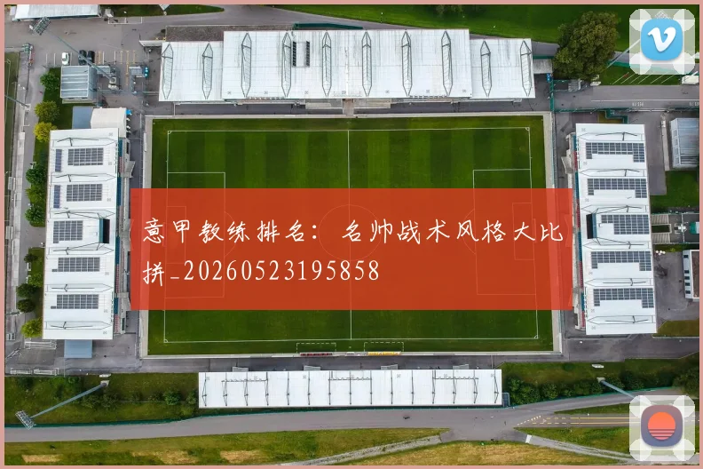 意甲教练排名：名帅战术风格大比拼_20260523195858