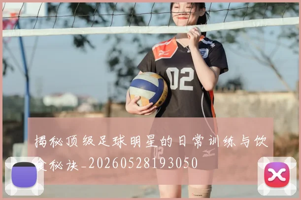 揭秘顶级足球明星的日常训练与饮食秘诀_20260528193050