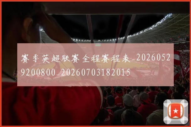 赛季英超联赛全程赛程表_20260529200800_20260703182015
