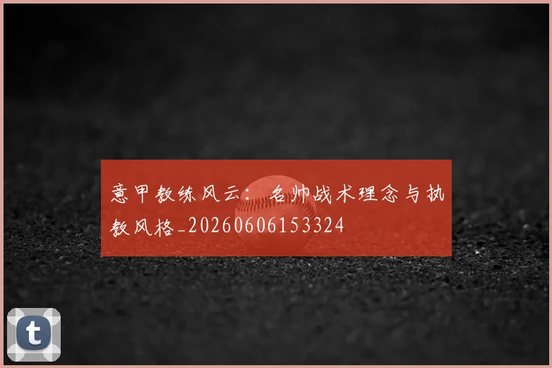 意甲教练风云:名帅战术理念与执教风格_20260606153324