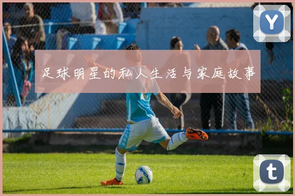 足球明星的私人生活与家庭故事