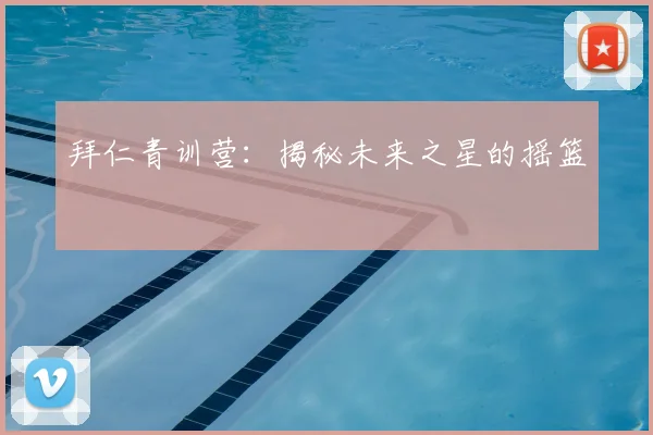 拜仁青训营:揭秘未来之星的摇篮
